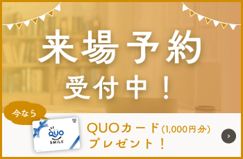 来場予約受付中！　今ならQUOカード（1,000円分）プレゼント！　詳しくはこちら