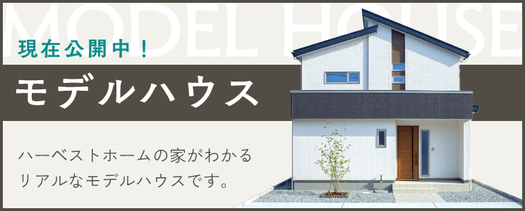 現在公開中！モデルハウス　ハーベストホームの家がわかるリアルなモデルハウスです。